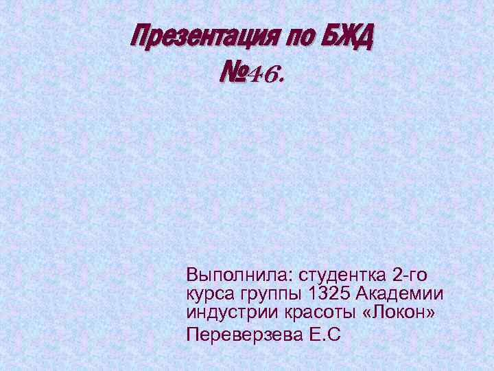 Презентация по БЖД № 46. Выполнила: студентка 2 -го курса группы 1325 Академии индустрии