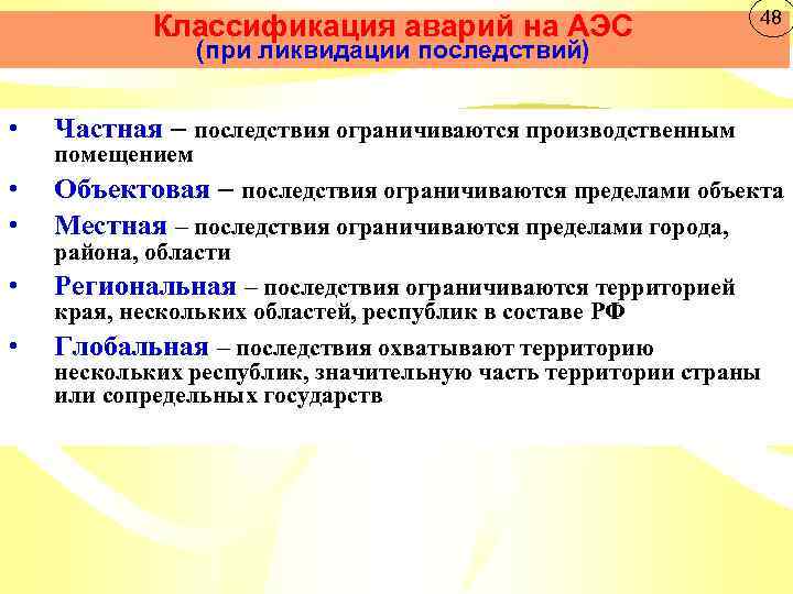 Классификация аварий на АЭС 48 (при ликвидации последствий) • Частная – последствия ограничиваются производственным