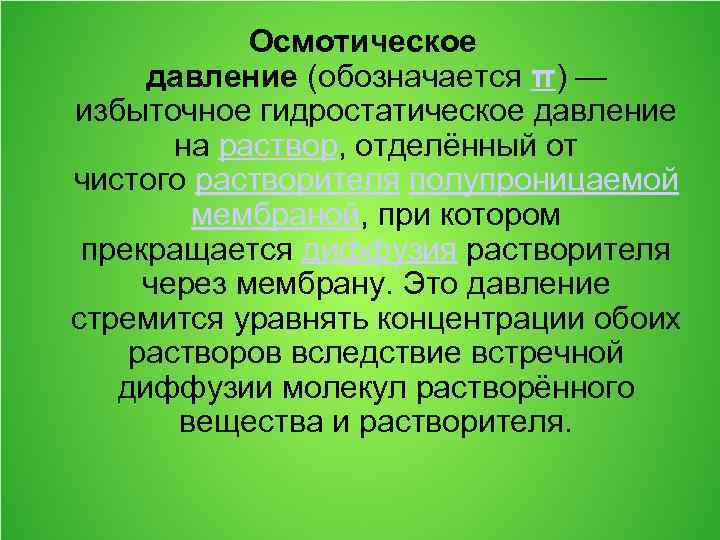 Осмотическое давление (обозначается π) — избыточное гидростатическое давление на раствор, отделённый от чистого растворителя
