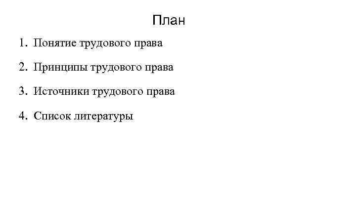 План 1. Понятие трудового права 2. Принципы трудового права 3. Источники трудового права 4.