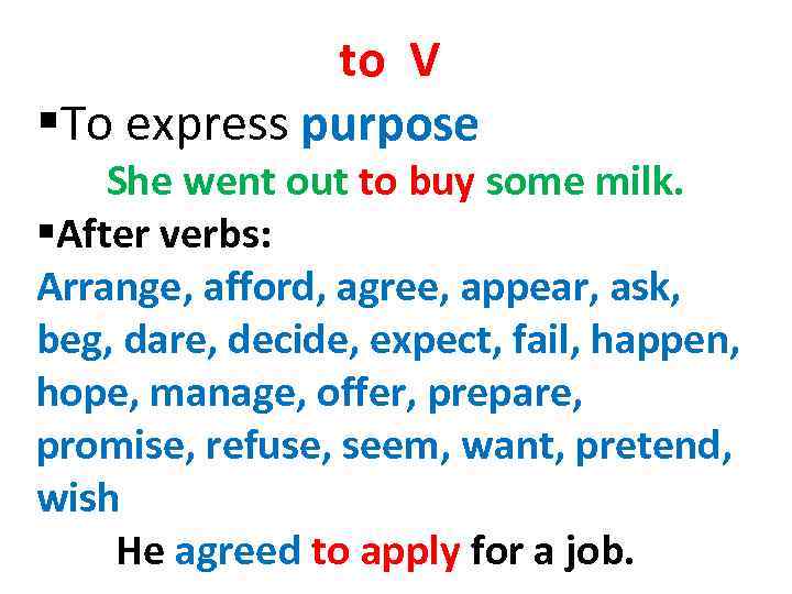 to V §To express purpose She went out to buy some milk. §After verbs: