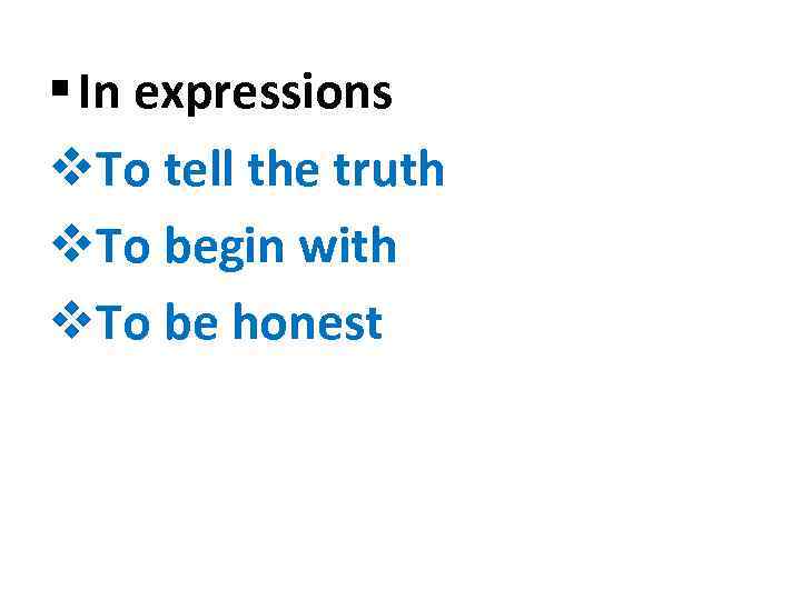 § In expressions v. To tell the truth v. To begin with v. To
