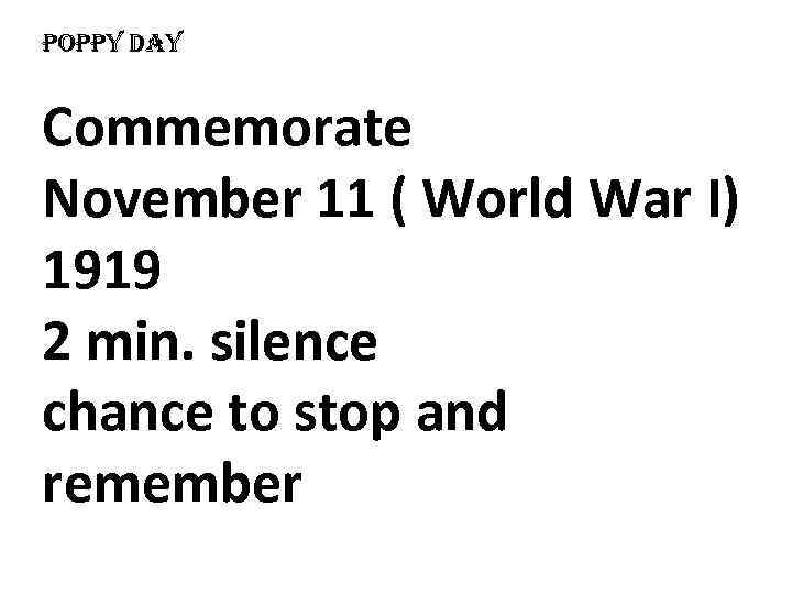 poppy Day Commemorate November 11 ( World War I) 1919 2 min. silence chance