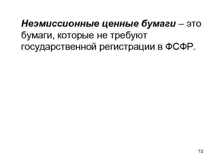 Неэмиссионные ценные бумаги – это бумаги, которые не требуют государственной регистрации в ФСФР. 13