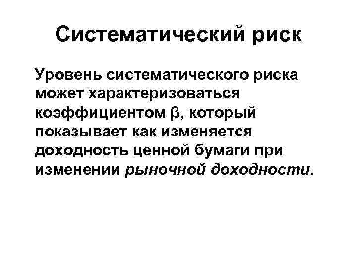 Систематический риск Уровень систематического риска может характеризоваться коэффициентом β, который показывает как изменяется доходность