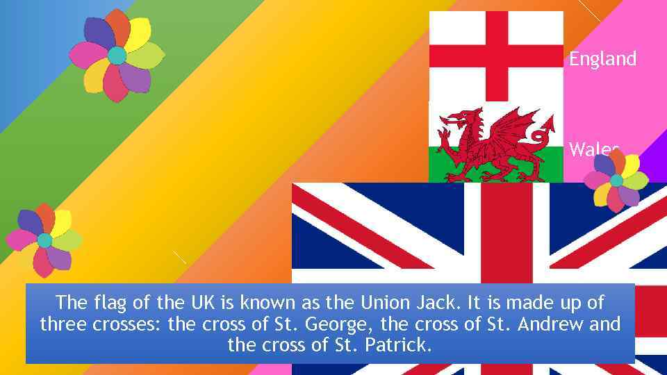 England Wales Scotland The flag of the UK is known as the Union Jack.