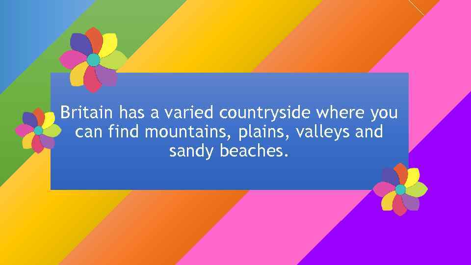 Britain has a varied countryside where you can find mountains, plains, valleys and sandy