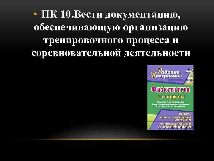  • ПК 10. Вести документацию, обеспечивающую организацию тренировочного процесса и соревновательной деятельности 