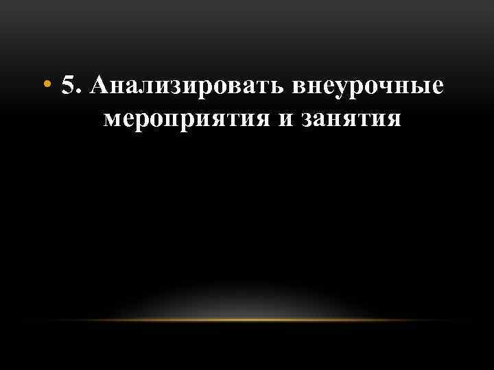  • 5. Анализировать внеурочные мероприятия и занятия 