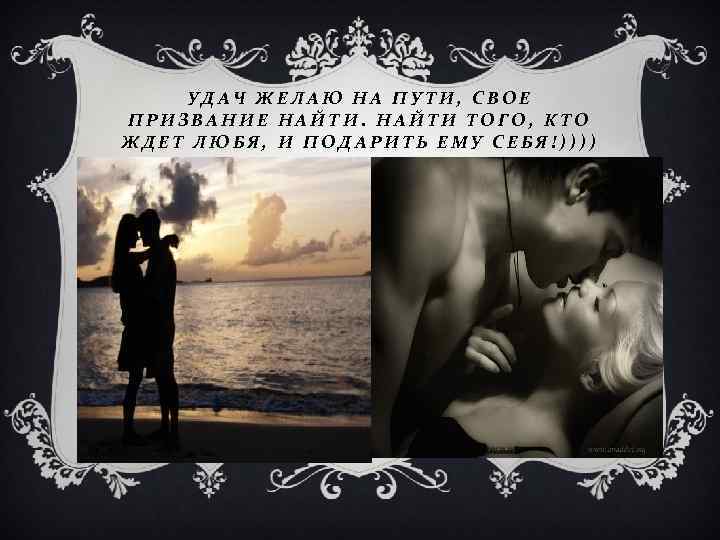 УДАЧ ЖЕЛАЮ НА ПУТИ, СВОЕ ПРИЗВАНИЕ НАЙТИ ТОГО, КТО ЖДЕТ ЛЮБЯ, И ПОДАРИТЬ ЕМУ