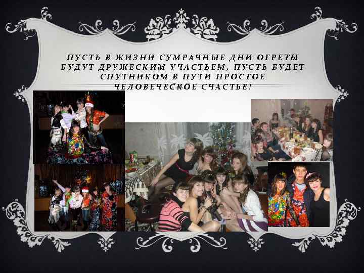 ПУСТЬ В ЖИЗНИ СУМРАЧНЫЕ ДНИ ОГРЕТЫ БУДУТ ДРУЖЕСКИМ УЧАСТЬЕМ, ПУСТЬ БУДЕТ СПУТНИКОМ В ПУТИ