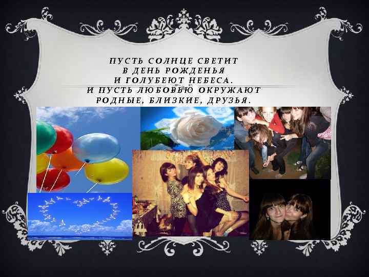 ПУСТЬ СОЛНЦЕ СВЕТИТ В ДЕНЬ РОЖДЕНЬЯ И ГОЛУБЕЮТ НЕБЕСА. И ПУСТЬ ЛЮБОВЬЮ ОКРУЖАЮТ РОДНЫЕ,