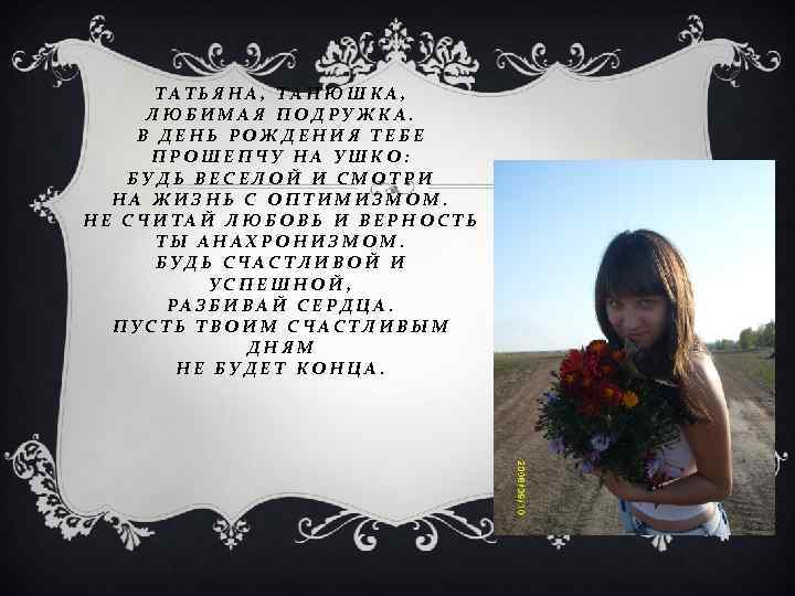 ТАТЬЯНА, ТАНЮШКА, ЛЮБИМАЯ ПОДРУЖКА. В ДЕНЬ РОЖДЕНИЯ ТЕБЕ ПРОШЕПЧУ НА УШКО: БУДЬ ВЕСЕЛОЙ И