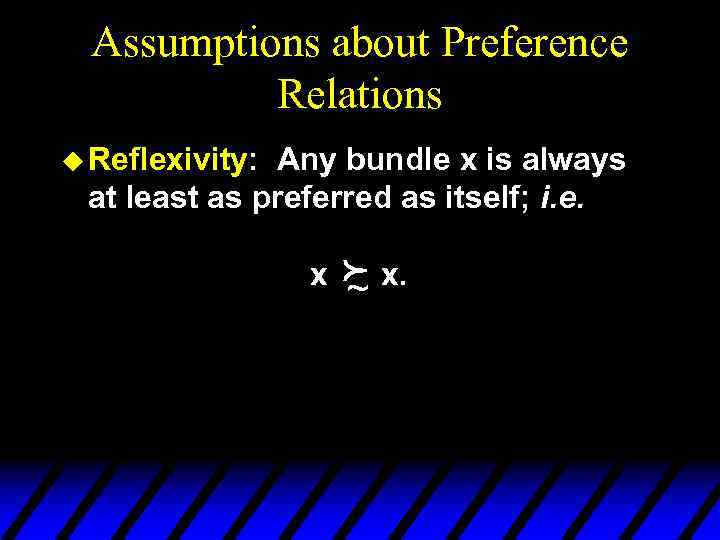 Assumptions about Preference Relations u Reflexivity: Any bundle x is always at least as