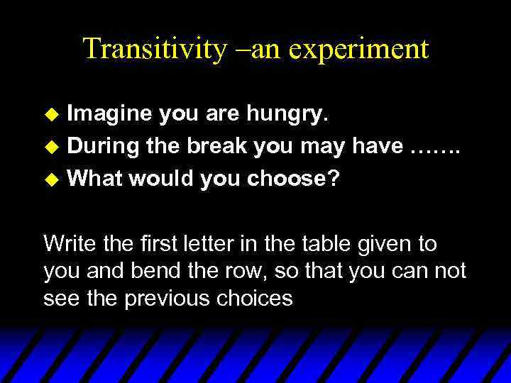 Transitivity –an experiment Imagine you are hungry. u During the break you may have