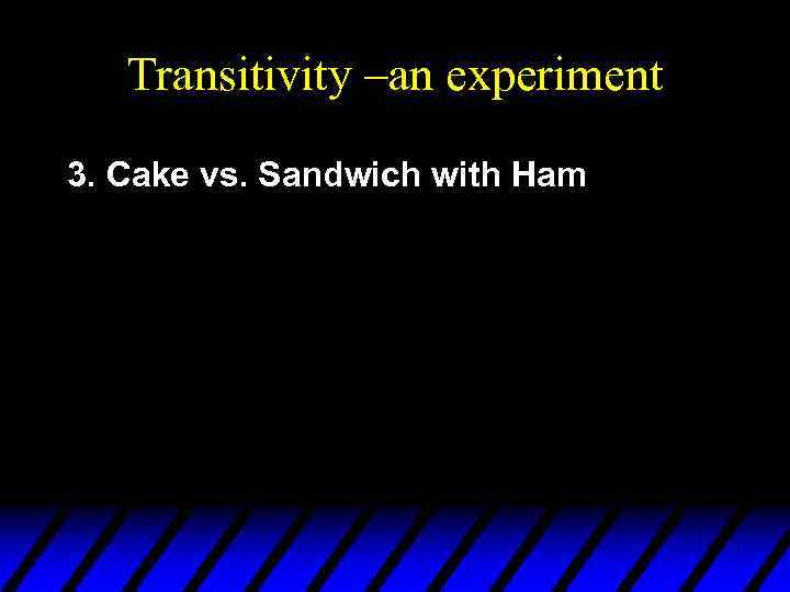 Transitivity –an experiment 3. Cake vs. Sandwich with Ham 