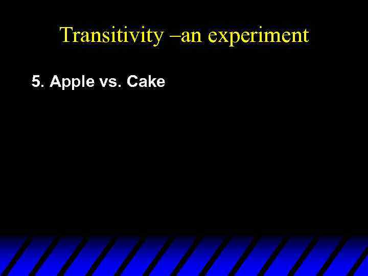 Transitivity –an experiment 5. Apple vs. Cake 