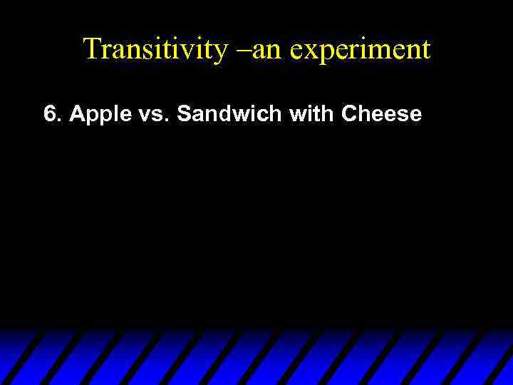 Transitivity –an experiment 6. Apple vs. Sandwich with Cheese 