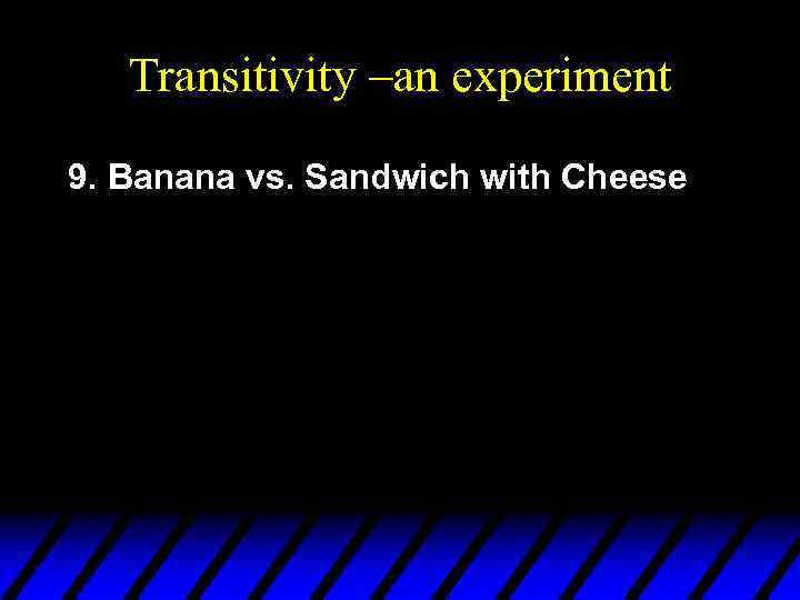 Transitivity –an experiment 9. Banana vs. Sandwich with Cheese 