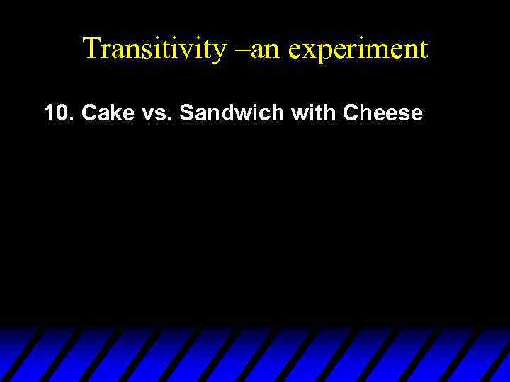 Transitivity –an experiment 10. Cake vs. Sandwich with Cheese 