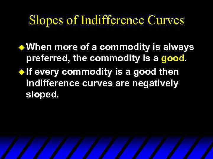 Slopes of Indifference Curves u When more of a commodity is always preferred, the