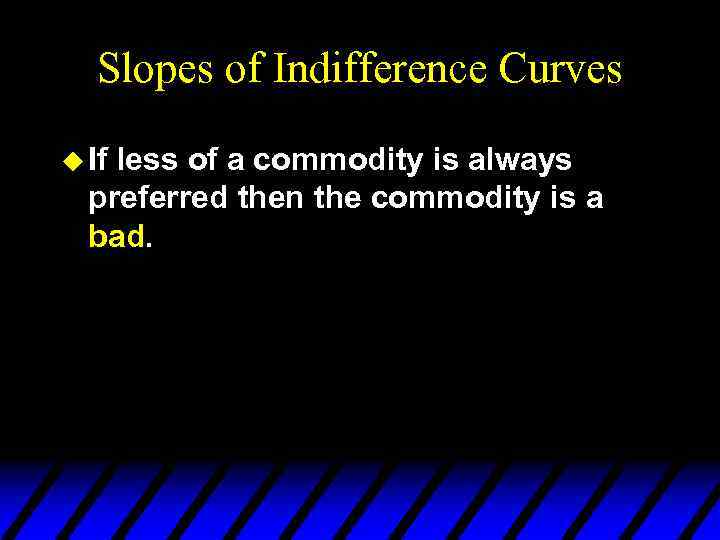 Slopes of Indifference Curves u If less of a commodity is always preferred then