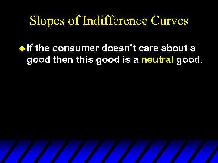 Slopes of Indifference Curves u If the consumer doesn’t care about a good then