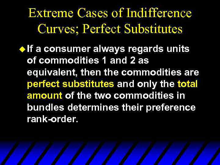 Extreme Cases of Indifference Curves; Perfect Substitutes u If a consumer always regards units