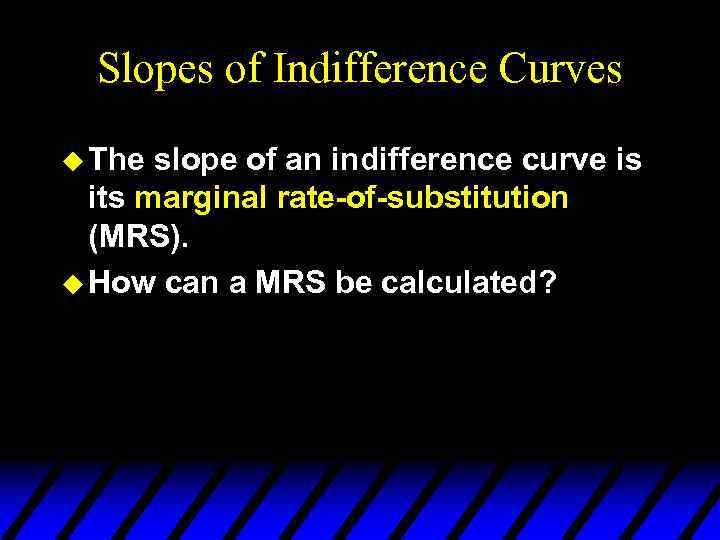 Slopes of Indifference Curves u The slope of an indifference curve is its marginal