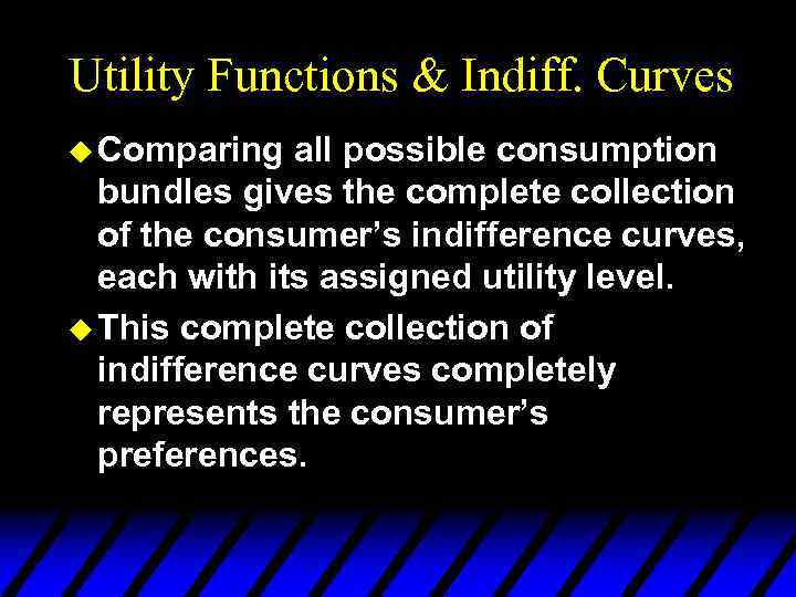 Utility Functions & Indiff. Curves u Comparing all possible consumption bundles gives the complete