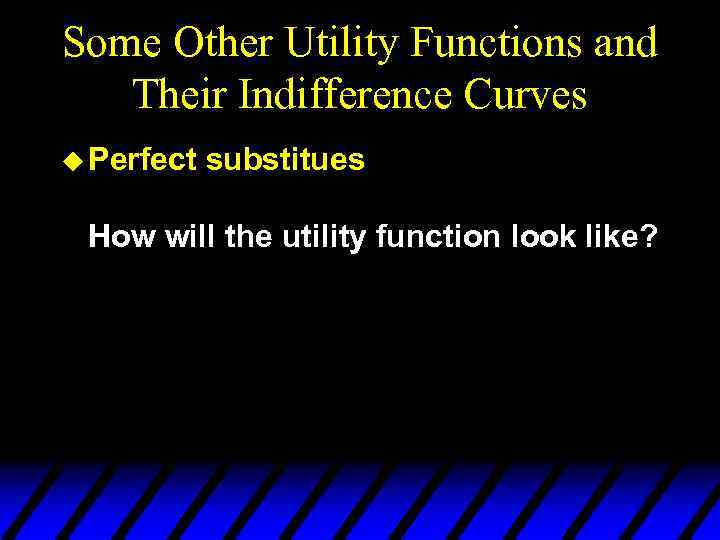 Some Other Utility Functions and Their Indifference Curves u Perfect substitues How will the