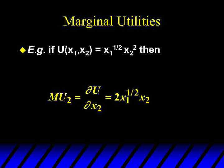 Marginal Utilities u E. g. if U(x 1, x 2) = x 11/2 x