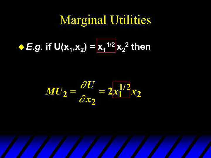 Marginal Utilities u E. g. if U(x 1, x 2) = x 11/2 x