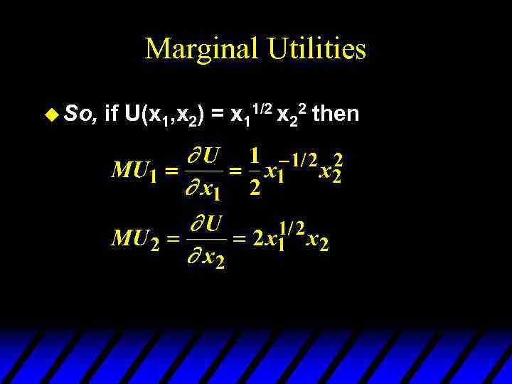 Marginal Utilities u So, if U(x 1, x 2) = x 11/2 x 22