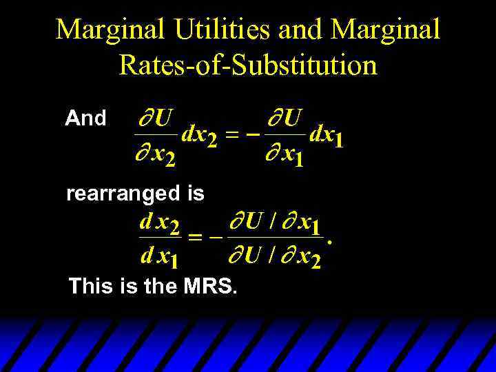 Marginal Utilities and Marginal Rates-of-Substitution And rearranged is This is the MRS. 