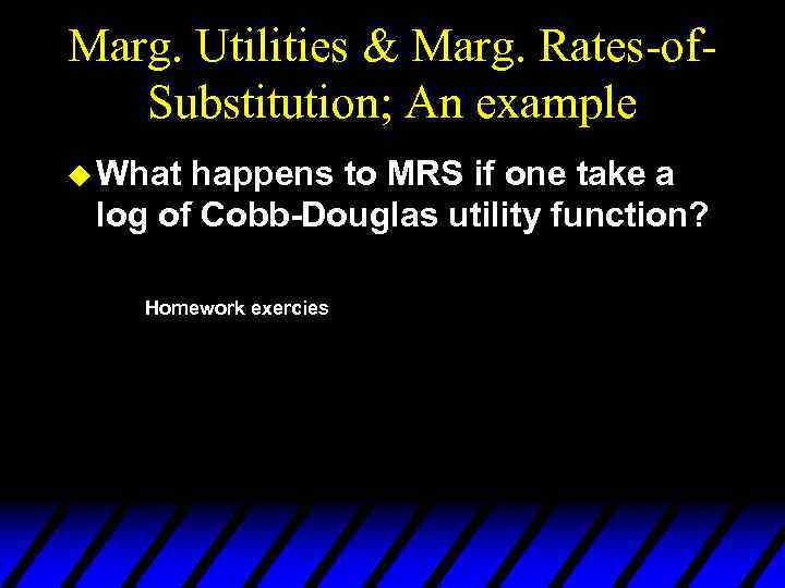Marg. Utilities & Marg. Rates-of. Substitution; An example u What happens to MRS if