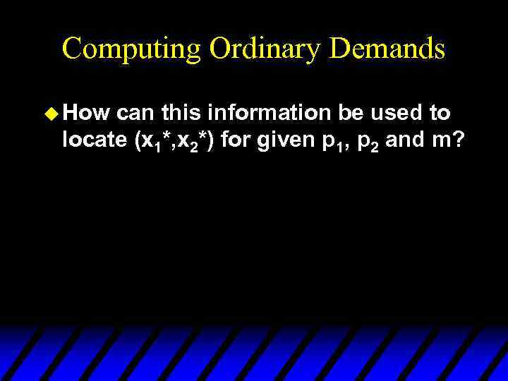 Computing Ordinary Demands u How can this information be used to locate (x 1*,