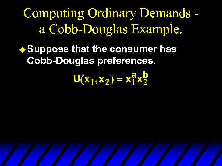 Computing Ordinary Demands a Cobb-Douglas Example. u Suppose that the consumer has Cobb-Douglas preferences.