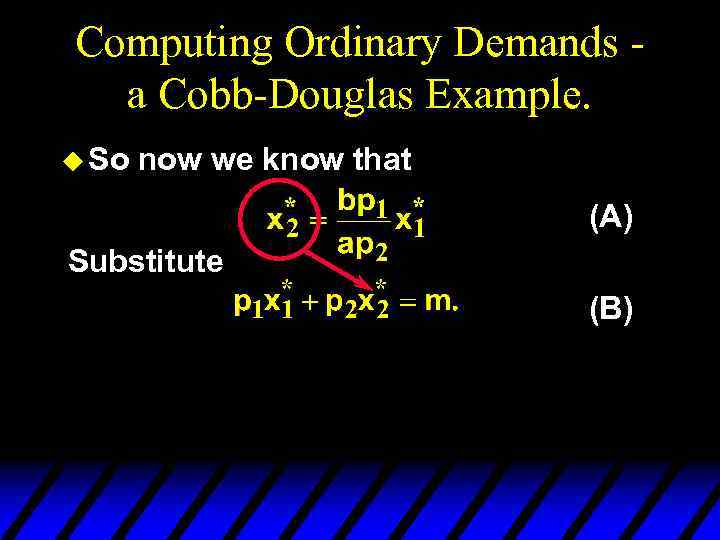 Computing Ordinary Demands a Cobb-Douglas Example. u So now we know that (A) Substitute