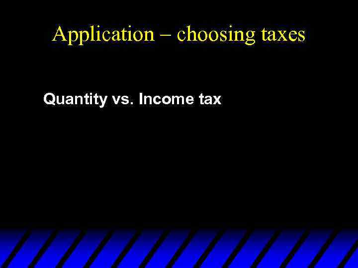 Application – choosing taxes Quantity vs. Income tax 