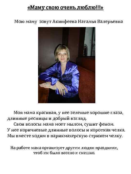  «Маму свою очень люблю!!!» Мою маму зовут Акинфеева Наталья Валерьевна Моя мама красивая,