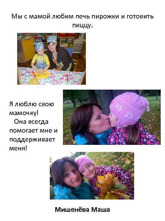 Мы с мамой любим печь пирожки и готовить пиццу. Я люблю свою мамочку! Она
