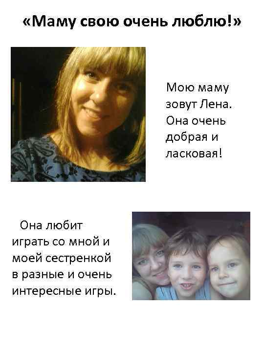  «Маму свою очень люблю!» Мою маму зовут Лена. Она очень добрая и ласковая!