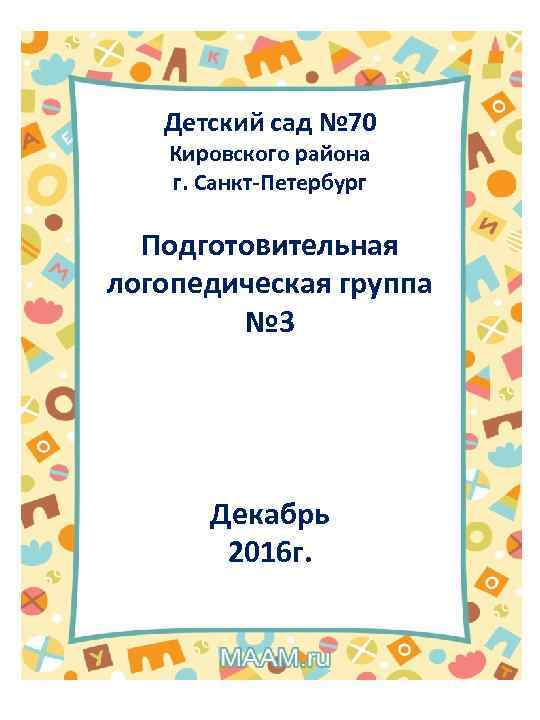 Детский сад № 70 Кировского района г. Санкт-Петербург Подготовительная логопедическая группа № 3 Декабрь