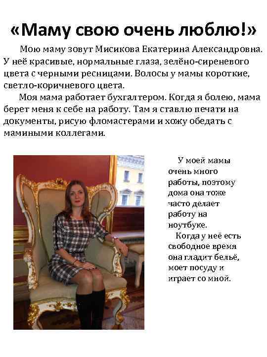  «Маму свою очень люблю!» Мою маму зовут Мисикова Екатерина Александровна. У неё красивые,