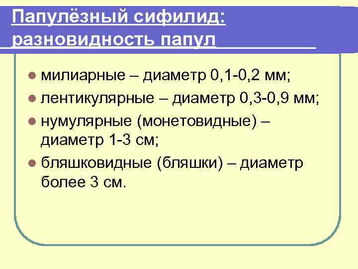 Папулёзный сифилид: разновидность папул l милиарные – диаметр 0, 1 -0, 2 мм; l
