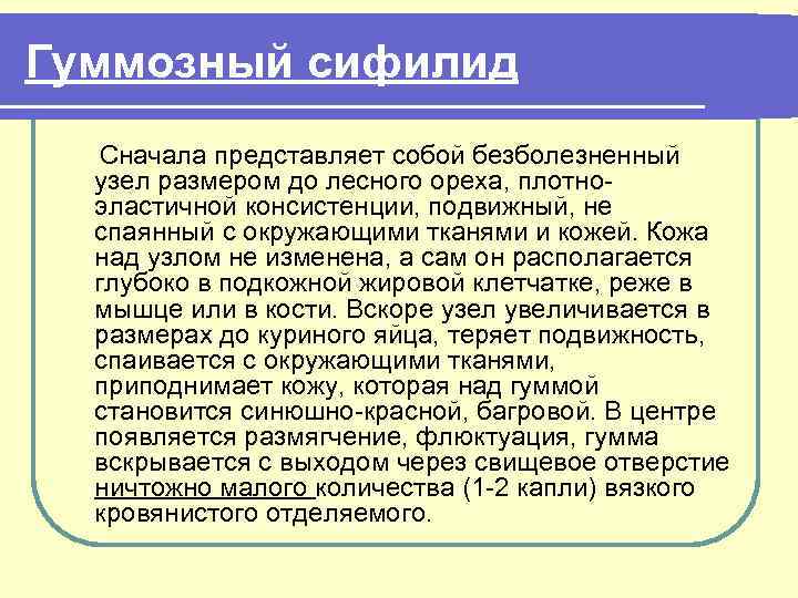 Гуммозный сифилид Сначала представляет собой безболезненный узел размером до лесного ореха, плотноэластичной консистенции, подвижный,