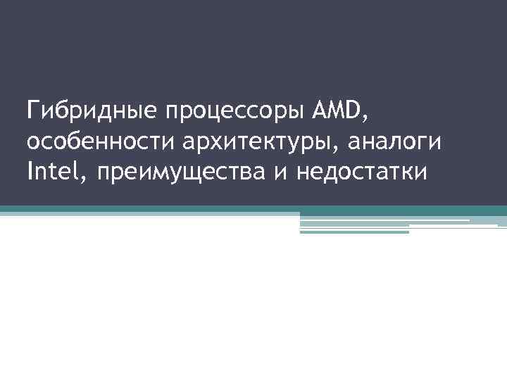 Гибридные процессоры AMD, особенности архитектуры, аналоги Intel, преимущества и недостатки 
