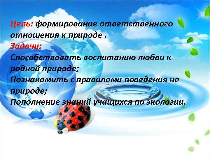 Цель: формирование ответственного отношения к природе. Задачи: Способствовать воспитанию любви к родной природе; Познакомить
