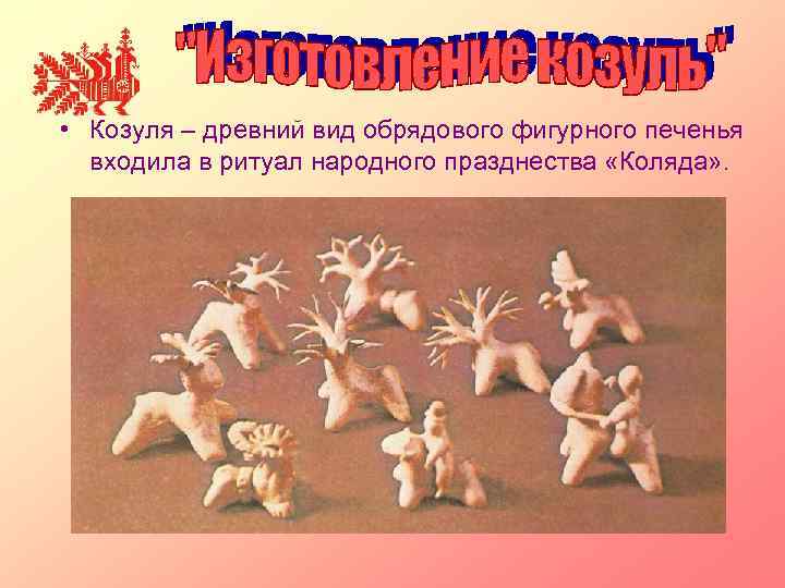  • Козуля – древний вид обрядового фигурного печенья входила в ритуал народного празднества